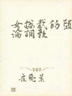 女总裁的堕落沉沦调教