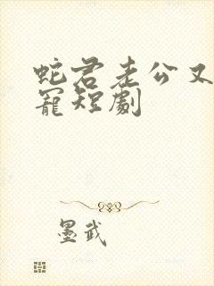 蛇君老公又甜又宠短剧