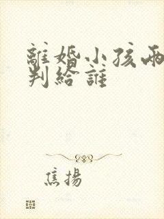 离婚小孩两岁会判给谁