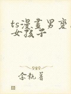 ts漫画男变成女孩子