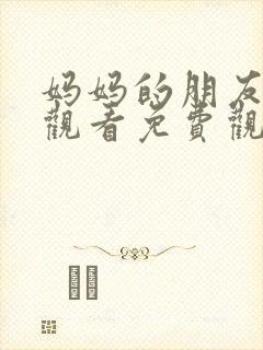 妈妈的朋友在线观看免费观看完整版