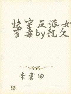 快穿反派女配你有毒by龙久爷