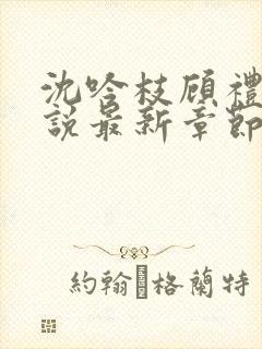 沈吟枝顾礼言小说最新章节更新内容