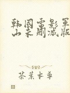 韩国电影军令如山未删减版在线观看