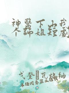 神医下山我有七个师姐短剧免费观看