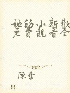 她的小新欢短剧免费观看全集播放