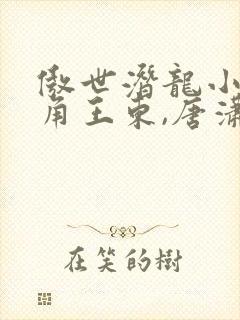 傲世潜龙小说主角王东,唐潇