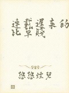 连载迟来的深情比草贱