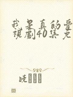 我是真的爱你电视剧40集免费观看