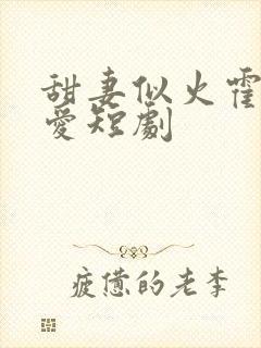 甜妻似火霍总超爱短剧