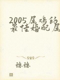 2005属鸡的最佳婚配属相