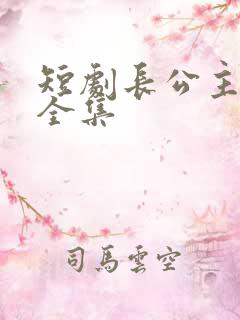 短剧长公主在上全集