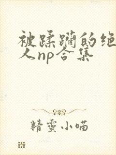 被蹂躏的绝色美人np合集