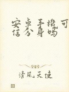 安卓手机可以微信分身吗