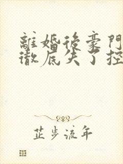 离婚后豪门前夫彻底失了控小说电子书