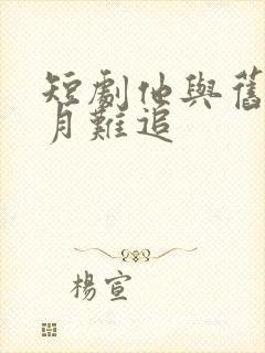 短剧他与旧约风月难追