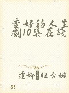 蛮好的人生电视剧10集在线观看免费