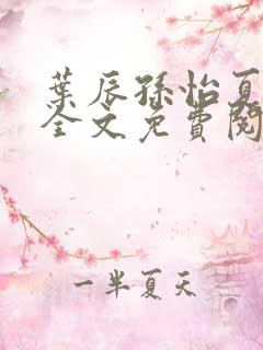 叶辰孙怡夏若雪全文免费阅读无弹窗