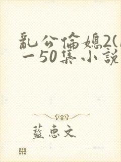 乱公伦媳2(1一50集小说