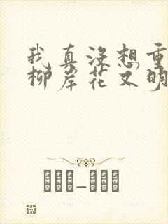 我真没想重生啊柳岸花又明免费版