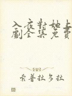 入夜对她上瘾短剧全集免费观看完整版全集