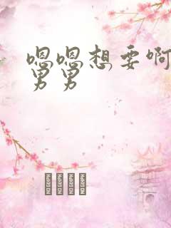 嗯嗯想要啊啊啊男男