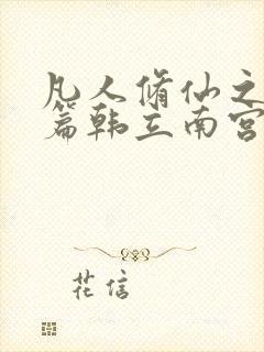 凡人修仙之仙界篇韩立南宫婉小说完全版