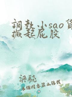 调教小sao货撅起屁股