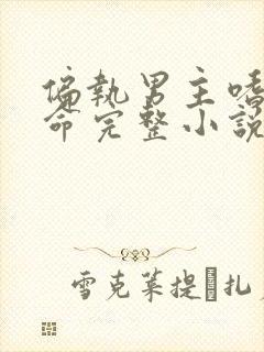 偏执男主嗜我如命完整小说