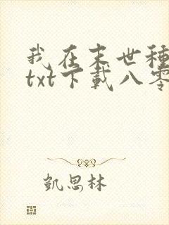 我在末世种个田txt下载八零
