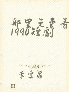 哪里免费看重回1990短剧