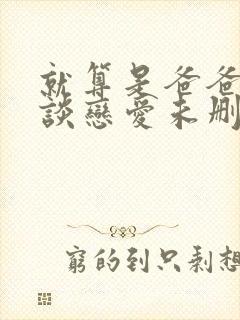 就算是爸爸也想谈恋爱未删减