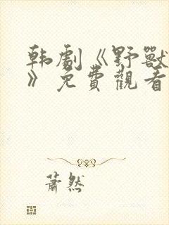 韩剧《野兽罪人》免费观看中文版