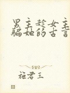 男主趁女主失忆骗她的古言