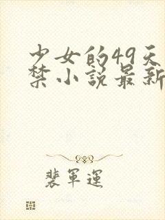 少女的49天囚禁小说最新章节更新内容