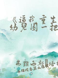 《逼我重生是吧幼儿园一把手》正版小说