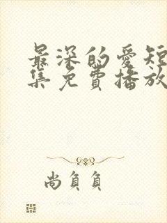 最深的爱短剧全集免费播放