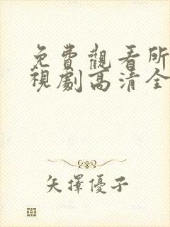 免费观看所有电视剧高清全集