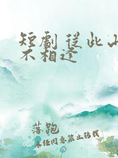 短剧 从此山水不相逢