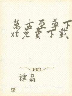 万古至尊下载txt免费下载