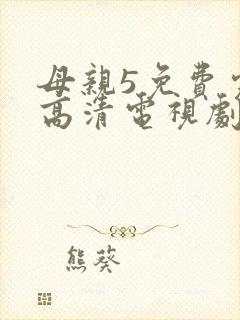 母亲5免费完整高清电视剧hd5555