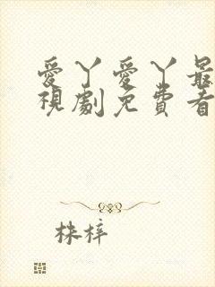 爱丫爱丫最新电视剧免费看