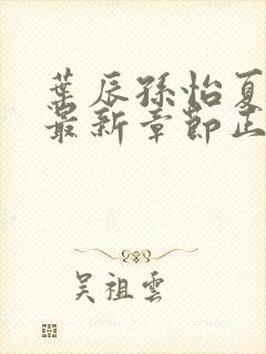 叶辰孙怡夏若雪最新章节正版