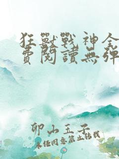 狂兽战神全文免费阅读无弹窗