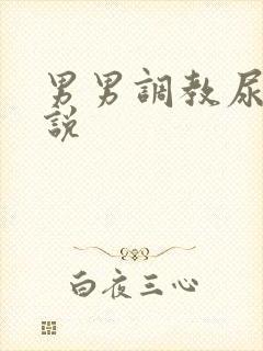 男男调教尿道小说