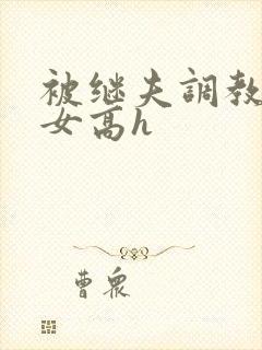 被继夫调教的少女高h