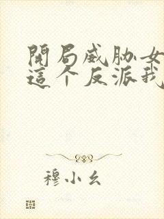 开局威胁女主,这个反派我当定了txt