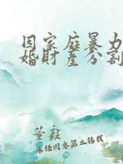 因家庭暴力的离婚财产分割