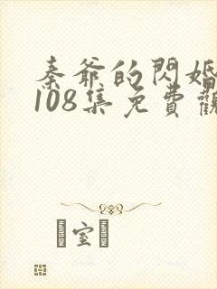 秦爷的闪婚娇妻108集免费观看