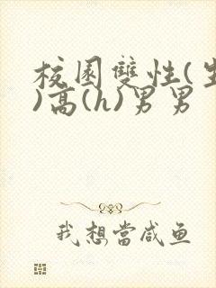 校园双性(生子)高(h)男男